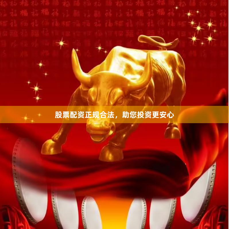 股票配资正规合法，助您投资更安心