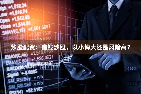 炒股配资：借钱炒股，以小博大还是风险高？