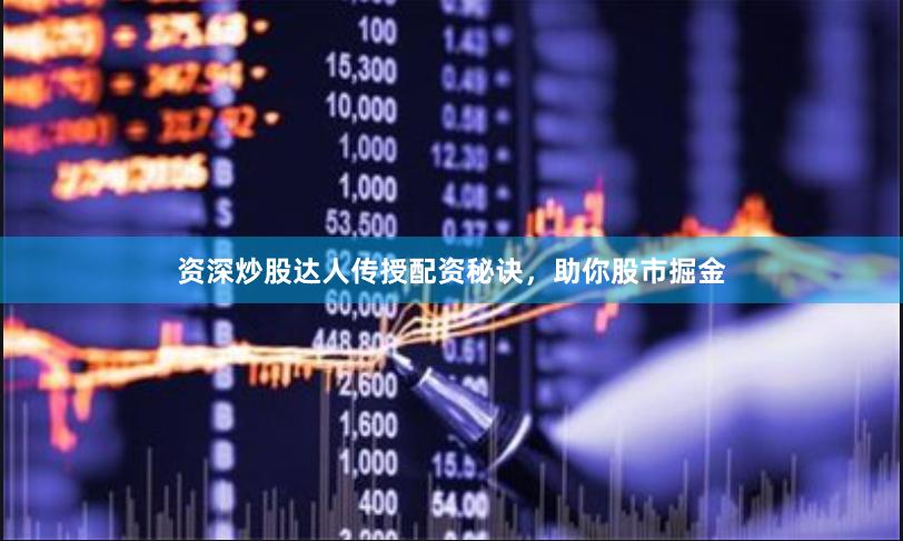 资深炒股达人传授配资秘诀，助你股市掘金