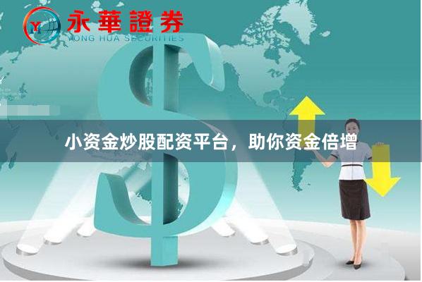 小资金炒股配资平台，助你资金倍增
