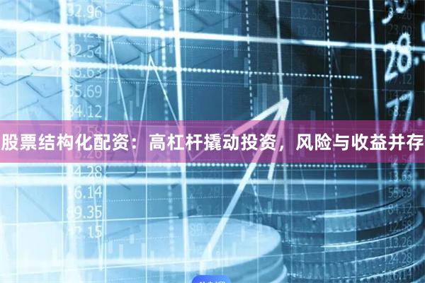 股票结构化配资：高杠杆撬动投资，风险与收益并存