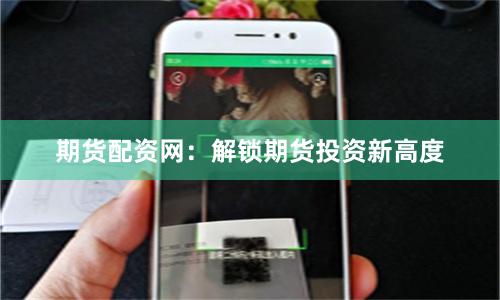期货配资网：解锁期货投资新高度