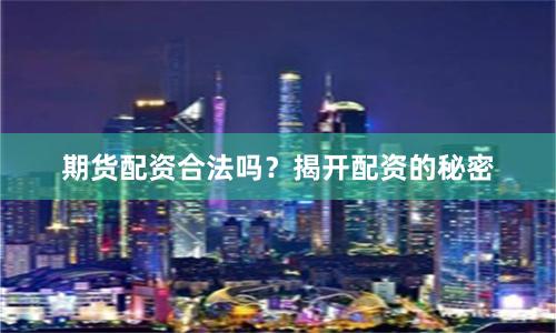 期货配资合法吗？揭开配资的秘密
