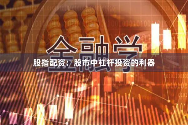 股指配资：股市中杠杆投资的利器