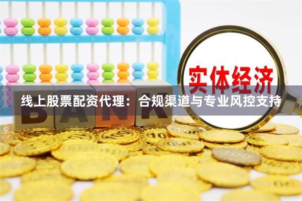 线上股票配资代理：合规渠道与专业风控支持