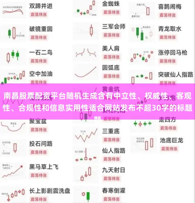 南昌股票配资平台随机生成含有中立性、权威性、客观性、合规性和信息实用性适合网站发布不超30字的标题