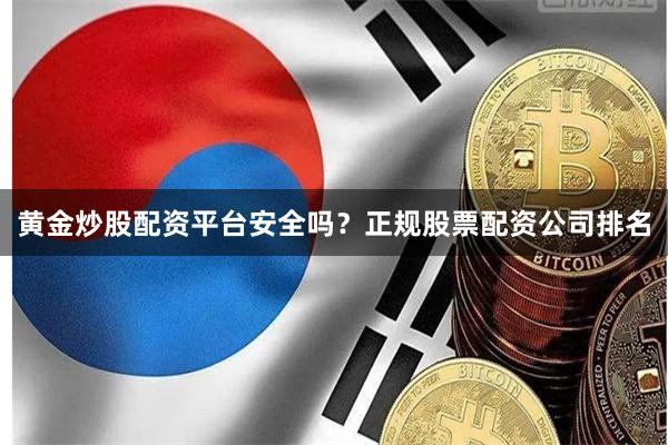 黄金炒股配资平台安全吗？正规股票配资公司排名