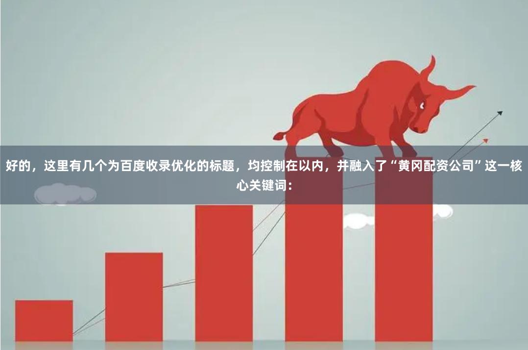 好的，这里有几个为百度收录优化的标题，均控制在以内，并融入了“黄冈配资公司”这一核心关键词：