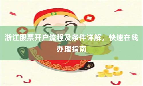 浙江股票开户流程及条件详解，快速在线办理指南