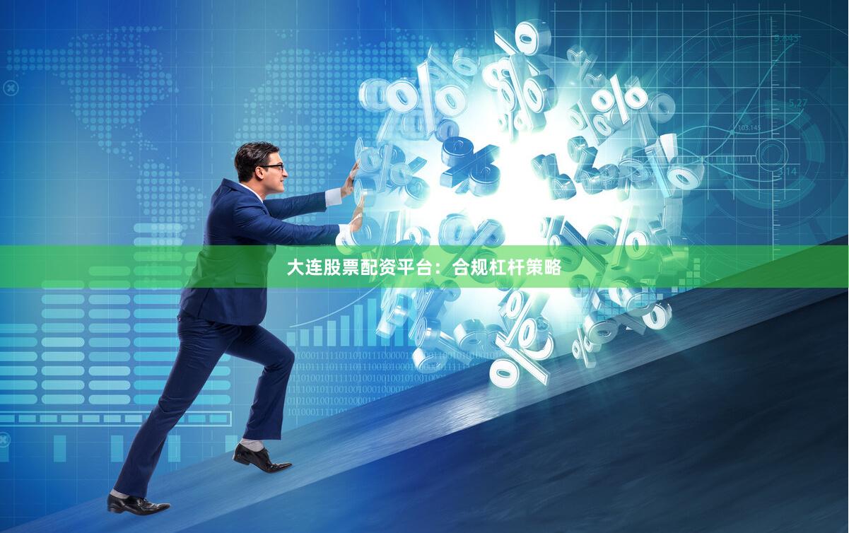 大连股票配资平台：合规杠杆策略