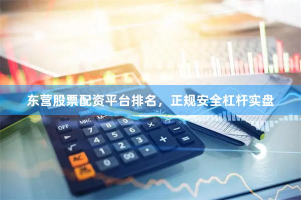 东营股票配资平台排名，正规安全杠杆实盘