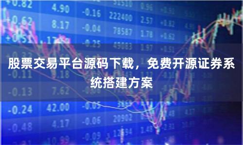 股票交易平台源码下载，免费开源证券系统搭建方案