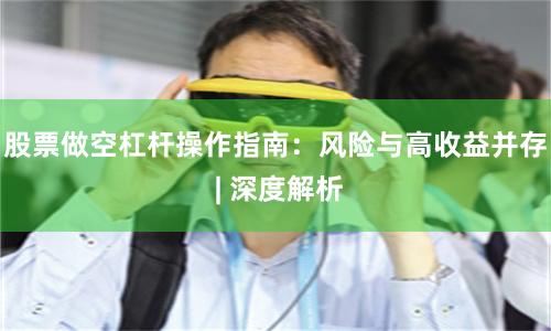 股票做空杠杆操作指南：风险与高收益并存 | 深度解析
