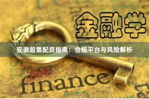 安徽股票配资指南：合规平台与风险解析