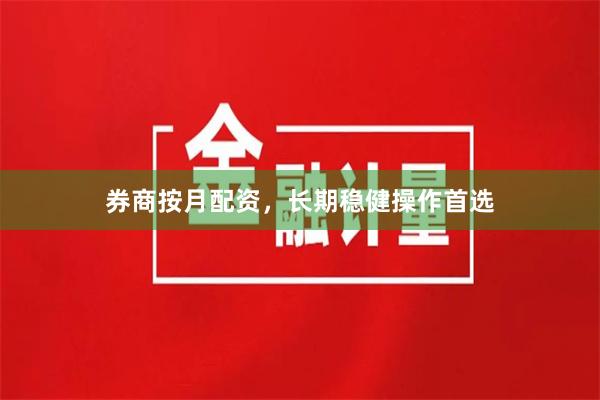 券商按月配资，长期稳健操作首选