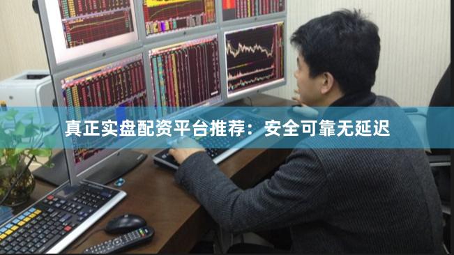 真正实盘配资平台推荐：安全可靠无延迟