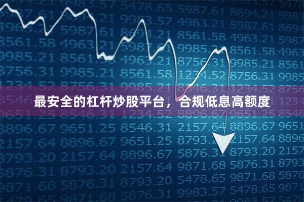 最安全的杠杆炒股平台，合规低息高额度