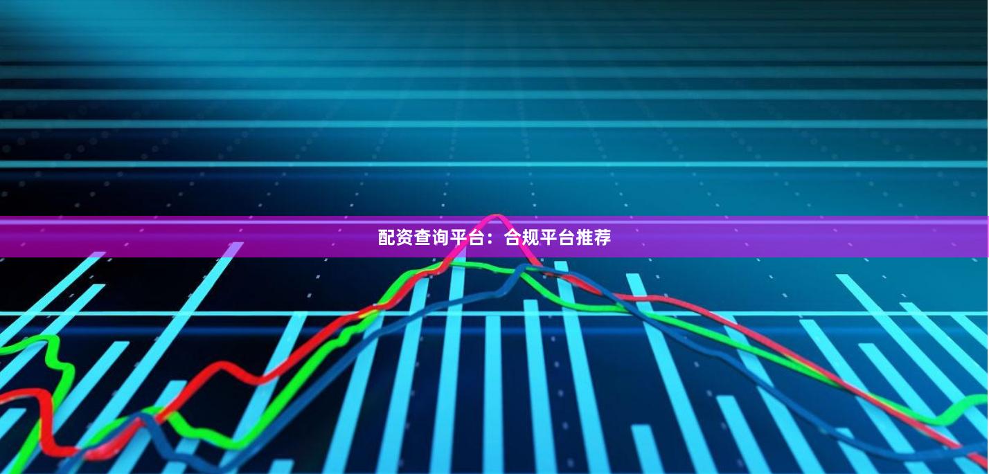 配资查询平台：合规平台推荐