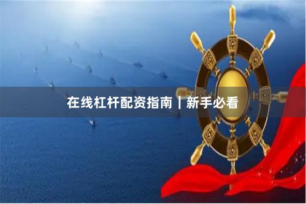在线杠杆配资指南｜新手必看