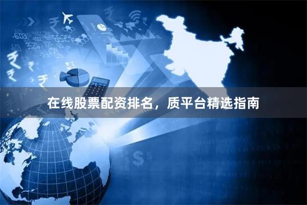 在线股票配资排名，质平台精选指南