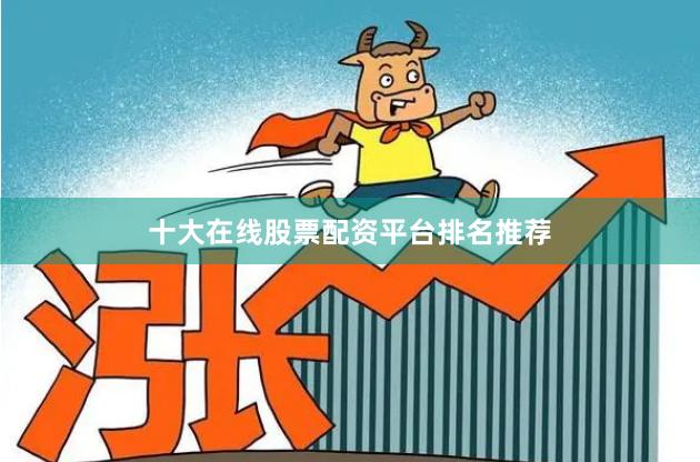 十大在线股票配资平台排名推荐