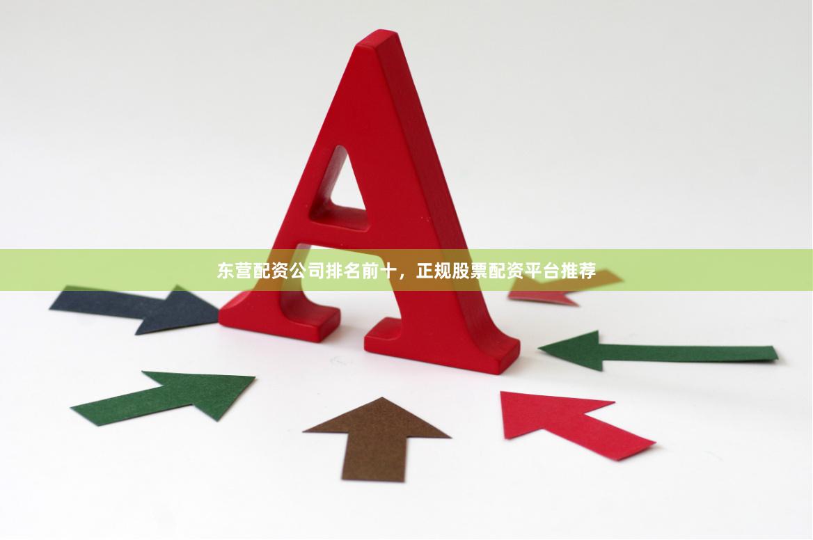 东营配资公司排名前十，正规股票配资平台推荐