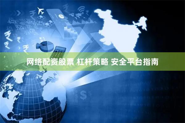 网络配资股票 杠杆策略 安全平台指南